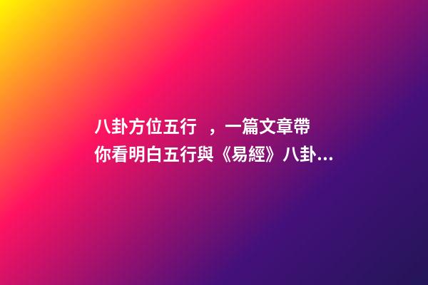 八卦方位五行，一篇文章帶你看明白五行與《易經》八卦的對應關系-第1張-觀點-玄機派